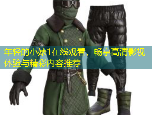 年輕的小婊1在線觀看，暢享高清影視體驗與精彩內(nèi)容推薦