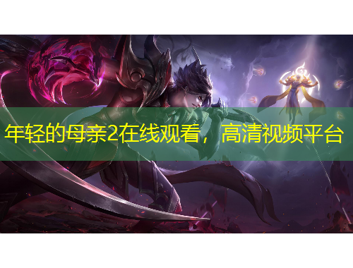 年輕的母親2在線觀看，高清視頻平臺(tái)