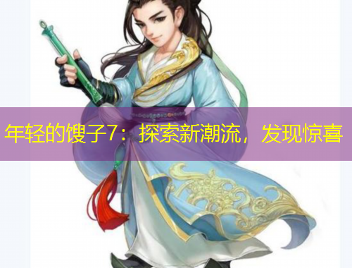 年輕的餿子7：探索新潮流，發(fā)現(xiàn)驚喜
