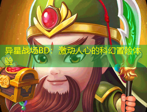 異星戰(zhàn)場(chǎng)BD：激動(dòng)人心的科幻冒險(xiǎn)體驗(yàn)