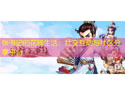 張書記的花樣生活：社交互動(dòng)與社區(qū)分享平臺(tái)