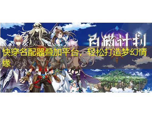 快穿名配器疊加平臺(tái)，輕松打造夢幻情緣