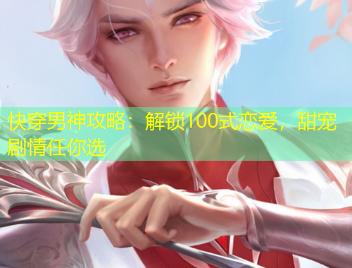 快穿男神攻略：解鎖100式戀愛(ài)，甜寵劇情任你選