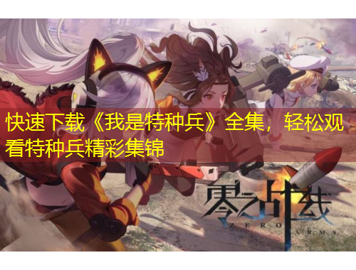 快速下載《我是特種兵》全集，輕松觀看特種兵精彩集錦