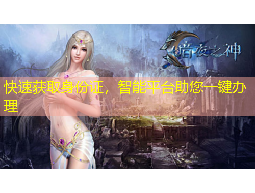 快速獲取身份證，智能平臺(tái)助您一鍵辦理