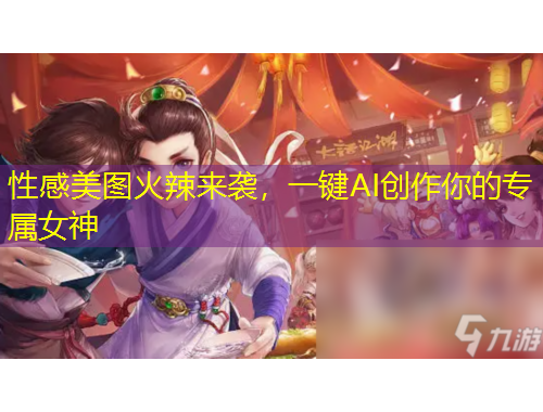 性感美圖火辣來襲，一鍵AI創(chuàng)作你的專屬女神