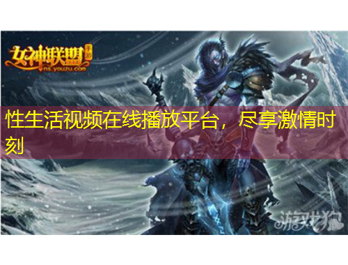 性生活視頻在線播放平臺(tái)，盡享激情時(shí)刻