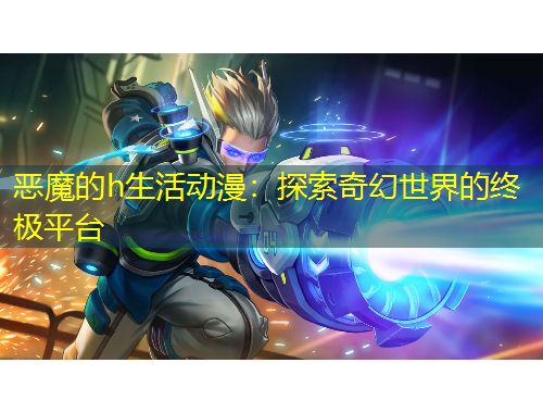 惡魔的h生活動(dòng)漫：探索奇幻世界的終極平臺(tái)