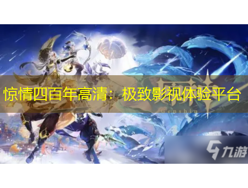 驚情四百年高清：極致影視體驗(yàn)平臺(tái)