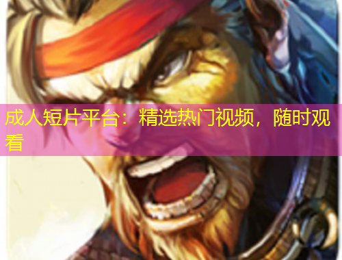 成人短片平臺(tái)：精選熱門視頻，隨時(shí)觀看