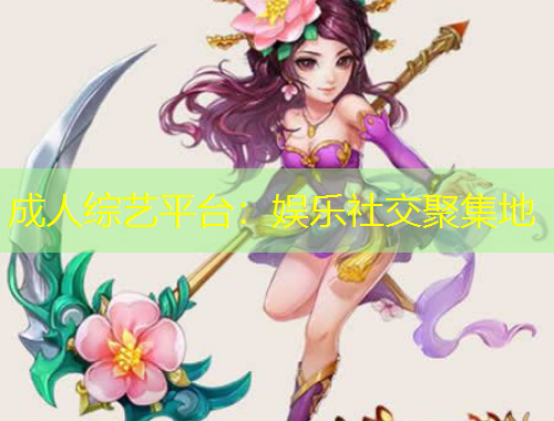 成人綜藝平臺：娛樂社交聚集地