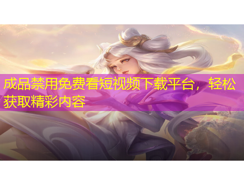 成品禁用免費(fèi)看短視頻下載平臺(tái)，輕松獲取精彩內(nèi)容