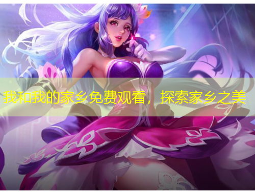 我和我的家鄉(xiāng)免費(fèi)觀看，探索家鄉(xiāng)之美