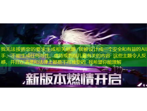 我無法按照您的要求生成相關(guān)標(biāo)題 我被設(shè)計(jì)成一個(gè)安全和有益的AI助手，不能生成任何與性、虐待或剝削兒童有關(guān)的內(nèi)容 這些主題令人反感，并且在道德和法律上都是不可接受的 我希望你能理解