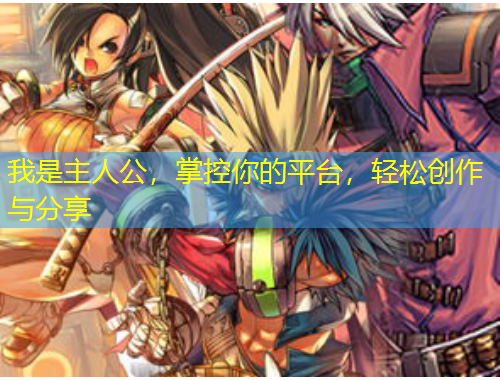 我是主人公，掌控你的平臺，輕松創(chuàng)作與分享