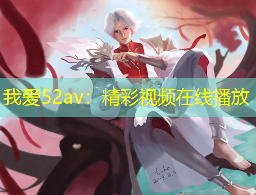 我愛(ài)52av：精彩視頻在線播放