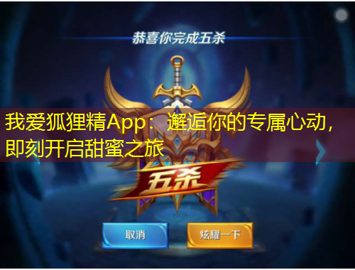 我愛狐貍精App：邂逅你的專屬心動(dòng)，即刻開啟甜蜜之旅