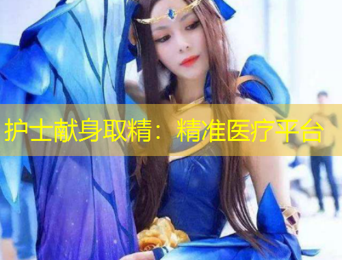 護士獻身取精：精準醫(yī)療平臺