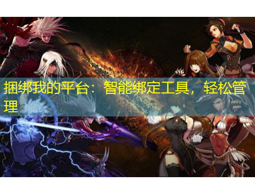 捆綁我的平臺(tái)：智能綁定工具，輕松管理