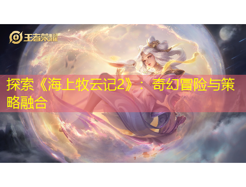 探索《海上牧云記2》：奇幻冒險與策略融合
