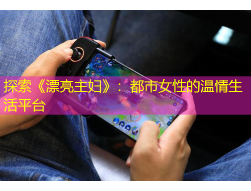探索《漂亮主婦》：都市女性的溫情生活平臺