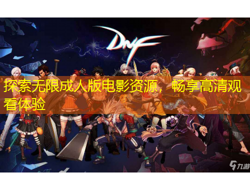 探索無限成人版電影資源，暢享高清觀看體驗