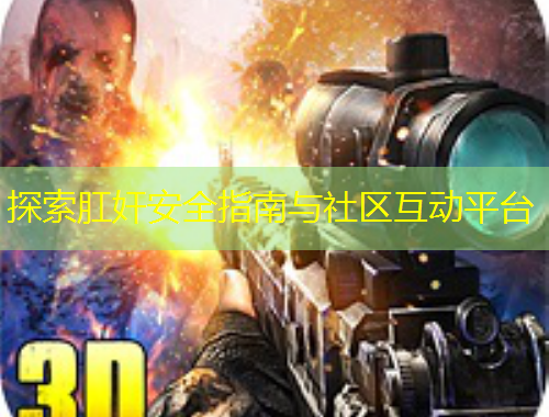 探索肛奸安全指南與社區(qū)互動平臺