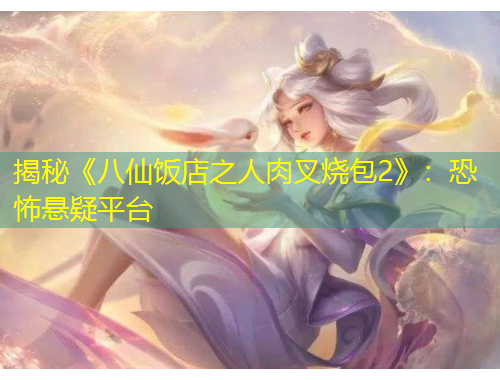 揭秘《八仙飯店之人肉叉燒包2》：恐怖懸疑平臺