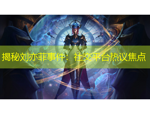 揭秘劉亦菲事件：社交平臺熱議焦點