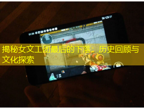 揭秘女文工團最后的下落：歷史回顧與文化探索