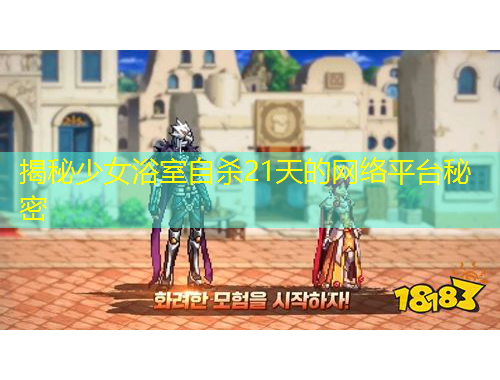 揭秘少女浴室自殺21天的網(wǎng)絡(luò)平臺(tái)秘密