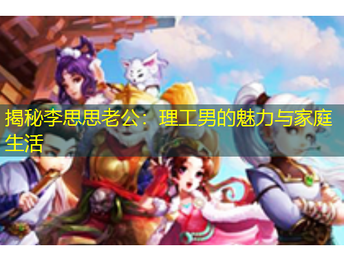 揭秘李思思老公：理工男的魅力與家庭生活