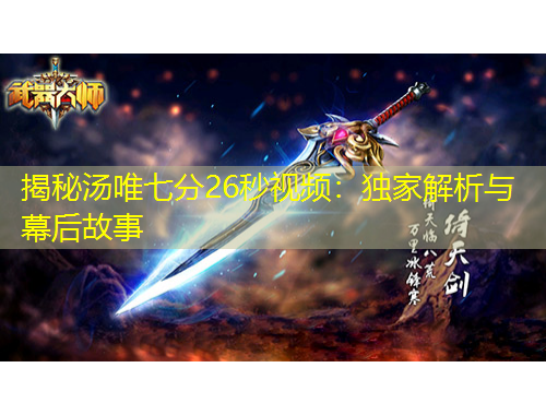 揭秘湯唯七分26秒視頻：獨家解析與幕后故事