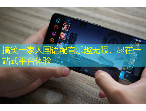 搞笑一家人國語配音樂趣無限，盡在一站式平臺(tái)體驗(yàn)