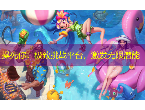 操死你：極致挑戰(zhàn)平臺，激發(fā)無限潛能