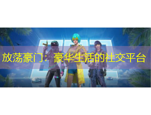 放蕩豪門：豪華生活的社交平臺(tái)