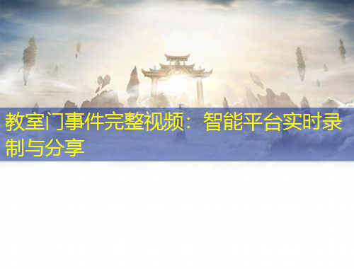 教室門事件完整視頻：智能平臺實時錄制與分享