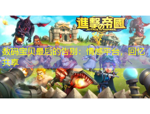 數(shù)碼寶貝最后的告別：情感平臺，回憶共享