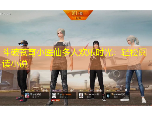 斗破蒼穹小醫(yī)仙多人歡樂(lè)時(shí)光：輕松閱讀小說(shuō)