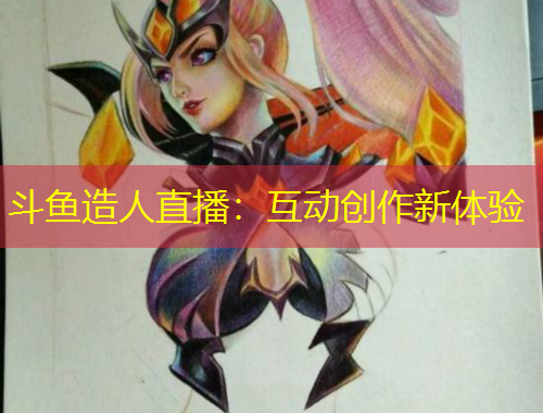 斗魚造人直播：互動創(chuàng)作新體驗