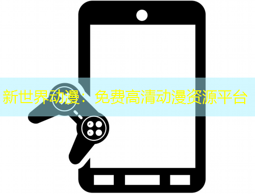 新世界動(dòng)漫：免費(fèi)高清動(dòng)漫資源平臺(tái)