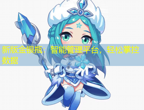 新版金銀瓶：智能管理平臺，輕松掌控數(shù)據(jù)