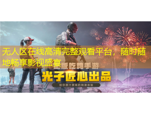 無(wú)人區(qū)在線高清完整觀看平臺(tái)，隨時(shí)隨地暢享影視盛宴