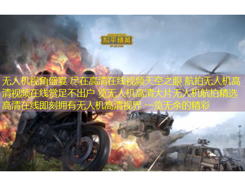 無人機視角盛宴 盡在高清在線視頻天空之眼 航拍無人機高清視頻在線賞足不出戶 覽無人機高清大片無人機航拍精選 高清在線即刻擁有無人機高清視界 一覽無余的精彩