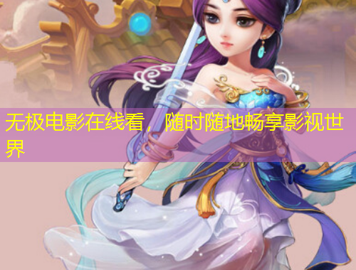 無極電影在線看，隨時隨地暢享影視世界