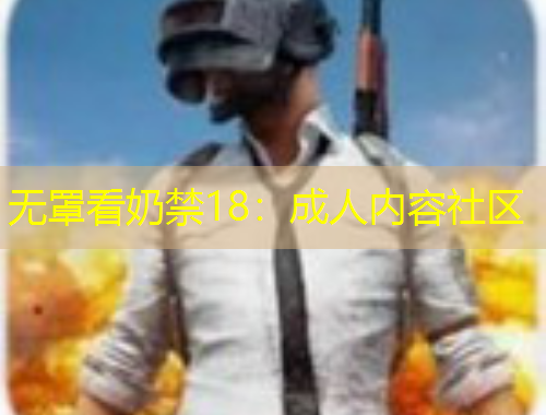 無罩看奶禁18：成人內(nèi)容社區(qū)