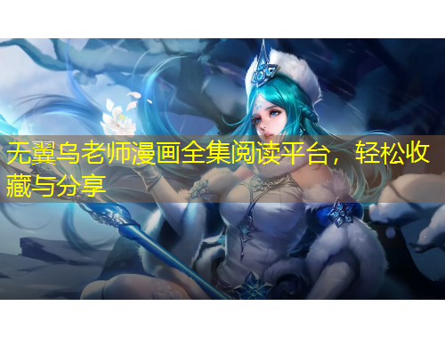 無翼烏老師漫畫全集閱讀平臺，輕松收藏與分享