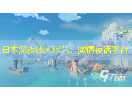 日本深夜成人綜藝：激情夜話平臺(tái)