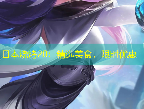 日本燒烤20：精選美食，限時優(yōu)惠