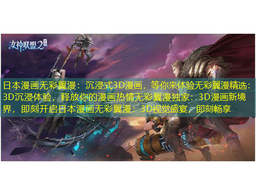 日本漫畫無(wú)彩翼漫：沉浸式3D漫畫，等你來(lái)體驗(yàn)無(wú)彩翼漫精選：3D沉浸體驗(yàn)，釋放你的漫畫熱情無(wú)彩翼漫獨(dú)家：3D漫畫新境界，即刻開啟日本漫畫無(wú)彩翼漫：3D視覺(jué)盛宴，即刻暢享